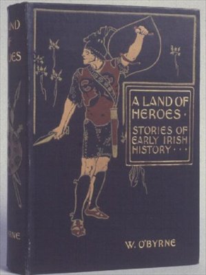 Obálka knihy A Land of Heroes, Stories of Early Irish History (Země hrdinů, příběhy z rané irské historie), W. Lorcan OByrne, cca 1900 (ražené plátno) od English School